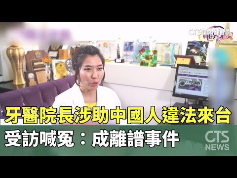 牙醫院長涉助中國人違法來台　受訪喊冤：成離譜事件