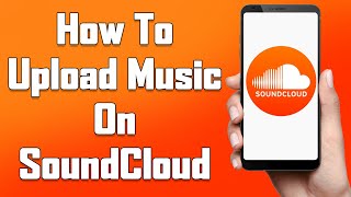 How To Upload Music On SoundCloud 2021 | Upload Songs To SoundCloud From Mobile App | SoundCloud.com