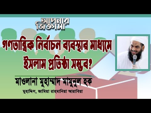 গণতান্ত্রিক নির্বাচন ব্যবস্থার মাধ্যমে ইসলামী রাষ্ট্র প্রতিষ্ঠা সম্ভব? মাওলানা মুহাম্মাদ মামুনুল হক