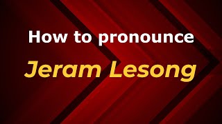 How to pronounce Jeram Lesong