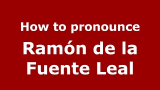 How to pronounce Ramón De La Fuente Leal
