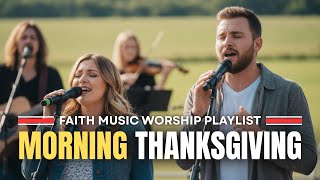 MORNING Worship Songs of THANKS 🌄 40 Songs of Praise & Gratitude