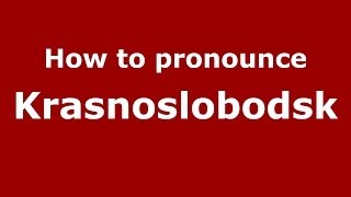 How to pronounce Krasnoslobodsk