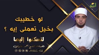 لو خطيبك بخيل تعملى إيه ؟ برنامج لتسكنوا اليها مع فضيلة الشيخ أحمد علوان