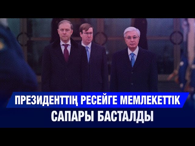 Президенттің Ресейге мемлекеттік сапары басталды