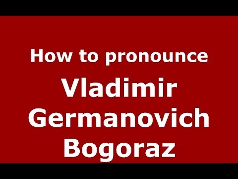How to pronounce Vladimir Germanovich Bogoraz (Russian/Russia) - PronounceNames.com
