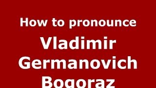 How to pronounce Vladimir Germanovich Bogoraz