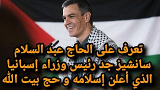 تعرف على الحاج عبد السلام سانشيز جد رئيس الحكومة الاسباتي سانشبز  الذي أعلن إ