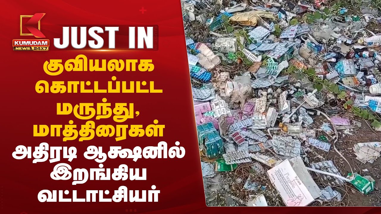 குவியலாக கொட்டப்பட்ட மருந்து மாத்திரைகள்.., அதிரடி ஆக்ஷனில் இறங்கிய வட்டாட்சியர்