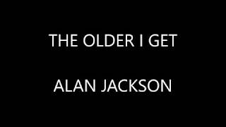 Alan Jackson - The Older I Get ( Lyrics :)