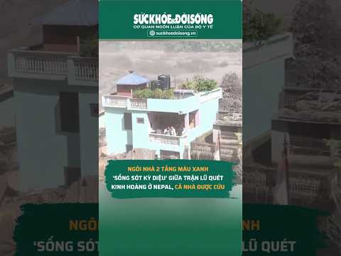 Ngôi nhà 2 tầng màu xanh ‘sống sót kỳ diệu’ giữa trận lũ quét kinh hoàng ở Nepal, cả nhà được cứu