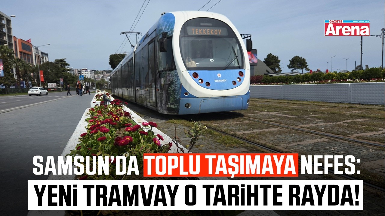 Samsun’da toplu taşımaya nefes: Yeni tramvay o tarihte rayda!