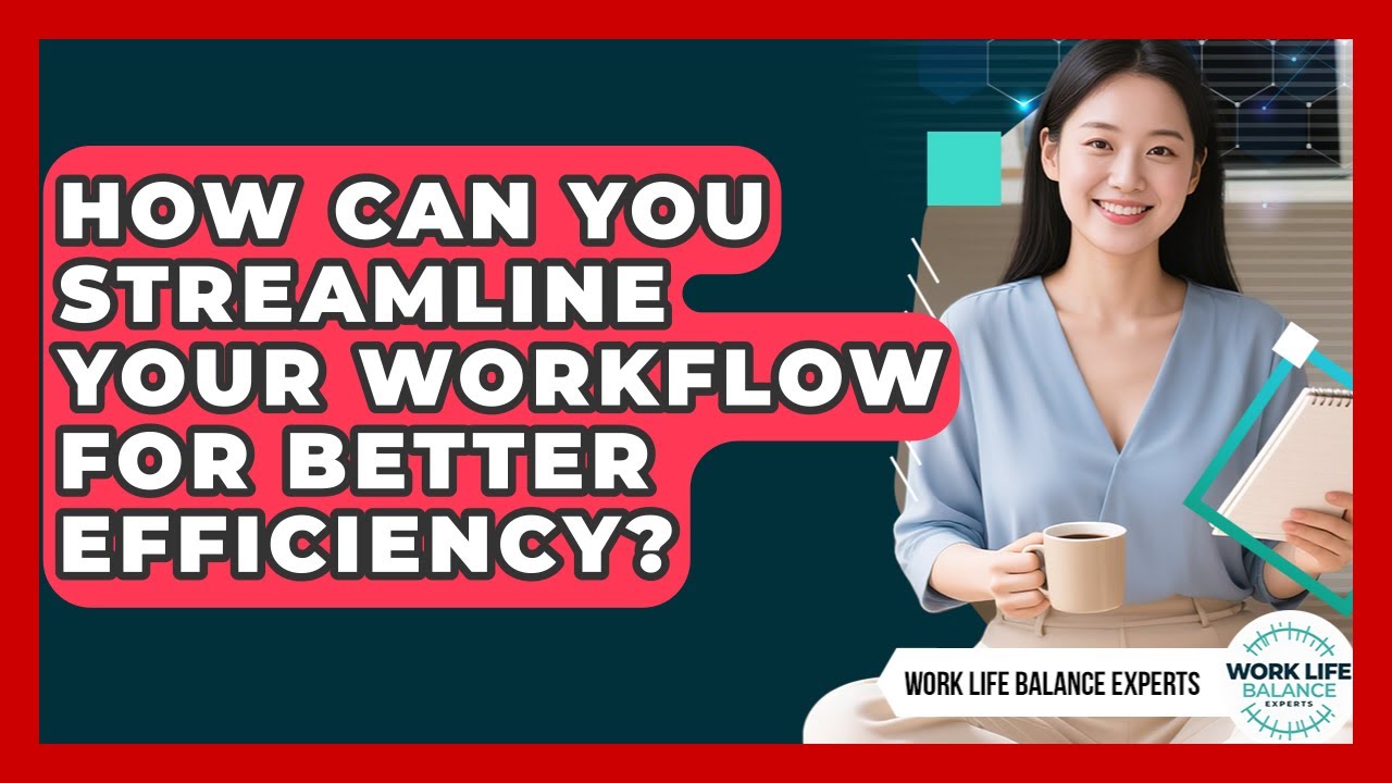 How Can You Streamline Your Workflow For Better Efficiency? - Work Life Balance Experts