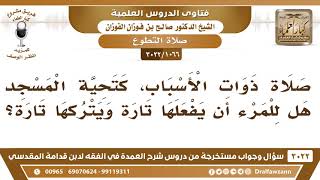 صورة [1066 -3022] صلاة ذوات الأسباب كتحية المسجد، هل للمرء أن يفعلها تارة ويتركها تارة؟