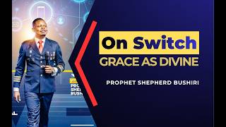 GRACE AS A DIVINE ‘ON’ SWITCH | PROPHET SHEPHERD BUSHIRI