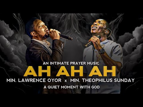 AH AH AH | Min. Lawrence Oyor | Min. Theophilus Sunday | An Intimate Prayer Music | Worship Music