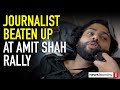 Journalist beaten, ‘locked up’ at Amit Shah’s UP rally