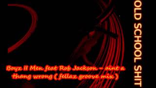 Boyz II Men feat. Rob Jackson -  aint a thang wrong ( fellaz groove mix )