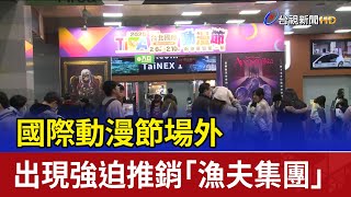 [閒聊] 國際動漫節場外 出現強迫推銷「漁夫集團