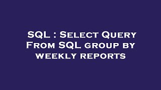 SQL : Select Query From SQL group by weekly reports 