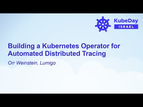Building a Kubernetes Operator for Automated Distributed Tracing - Orr Weinstein, Lumigo