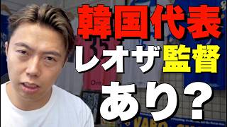レオザの"韓国代表監督への応募"と日本代表の監督選定について