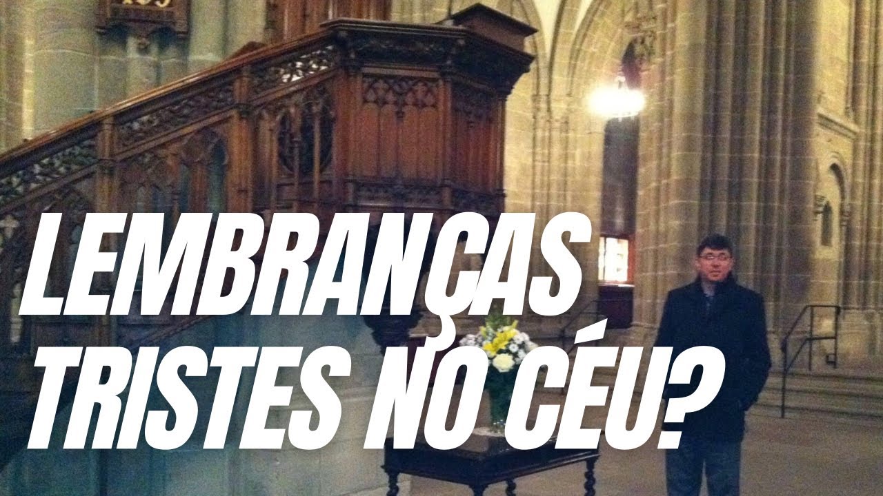 Haverá lembrança triste no céu? | Como será nosso estado eterno?