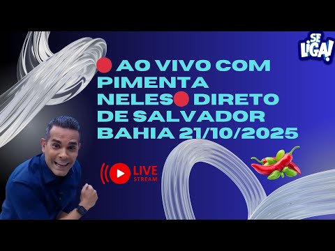 🔴 AO VIVO COM  PIMENTA NELES🔴 DIRETO DE SALVADOR BAHIA 21/10/2025