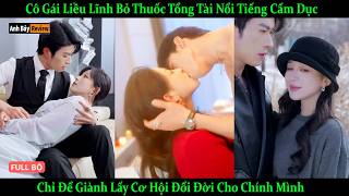 Cô Gái Liều Lĩnh Bỏ Thuốc Tổng Tài Nổi Tiếng Cấm Dục, Chỉ Để Giành Lấy Cơ Hội Đổi Đời Cho Chính Mình