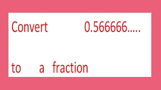 Convert              0.566666…..         to       a   fraction