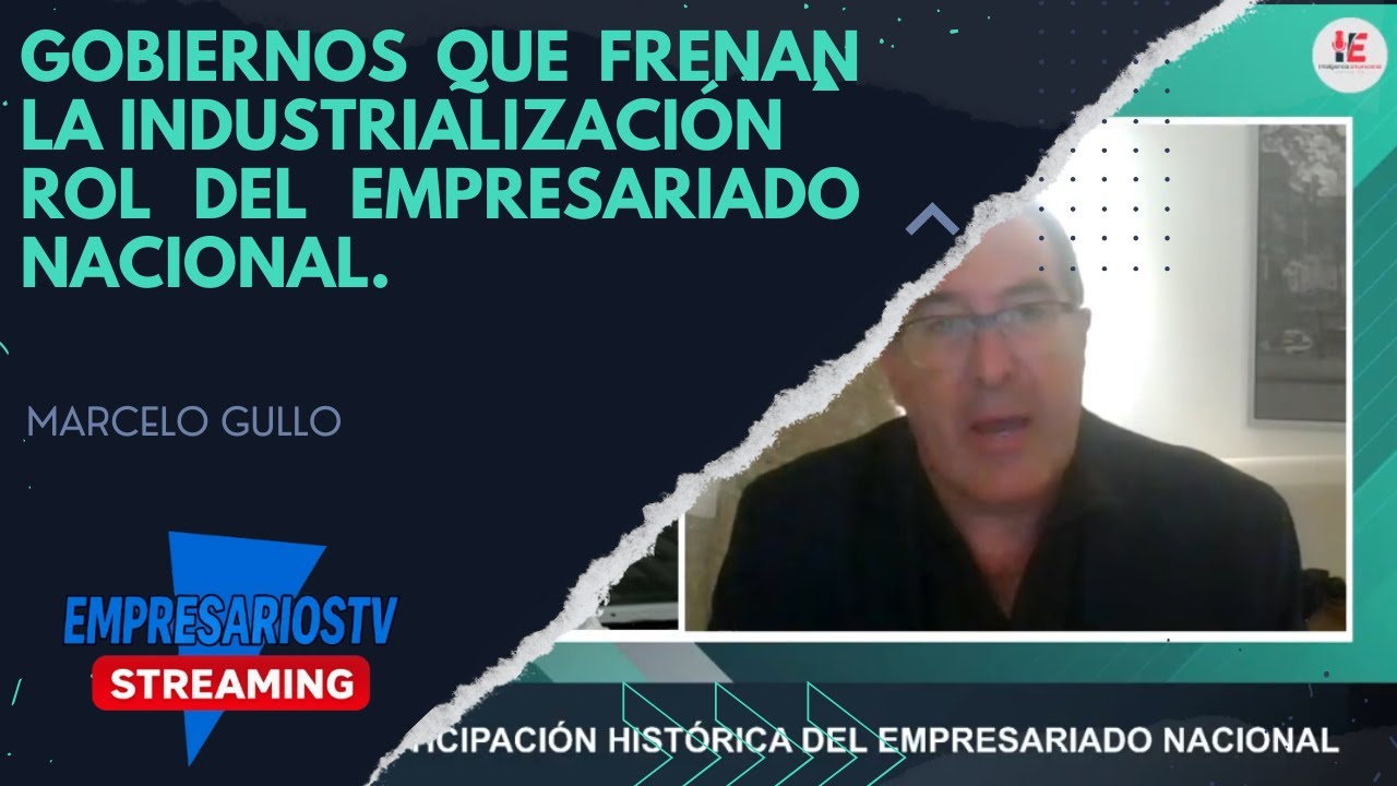 Los gobiernos que frenan la industrialización y el rol del empresario nacional, Marcelo Gullo.