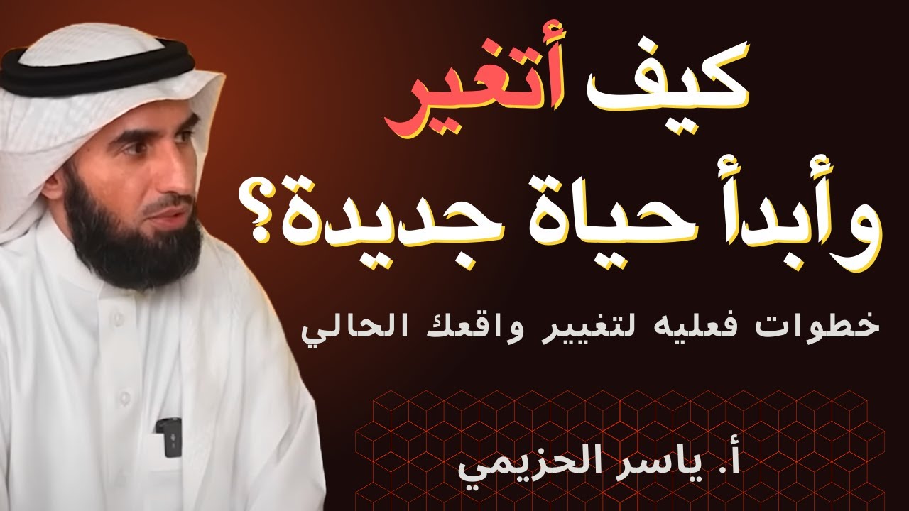 كيف أتغير وأبدأ حياة جديدة؟ 🌟 | نصائح ملهمة من أ. ياسر الحزيمي 💬