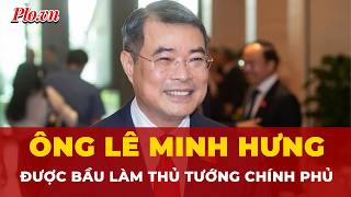 Ông Lê Minh Hưng được bầu làm Thủ tướng Chính phủ | Tin nhanh 