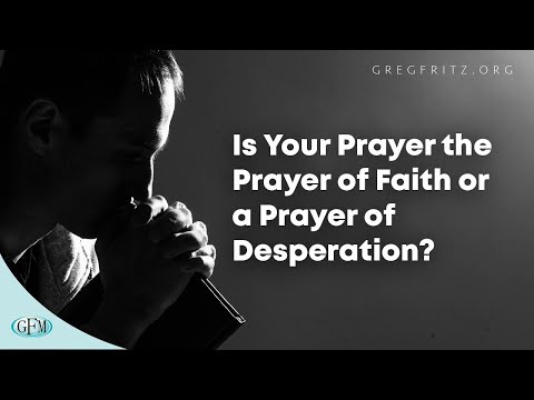 Is Your Prayer the Prayer of Faith or a Prayer of Desperation?