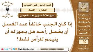 صورة إذا كان الجنب خائفاً عند الغسل أن يغسل رأسه هل يجوز له أن يتيمم للرأس فقط؟ الشيخ صالح اللحيدان