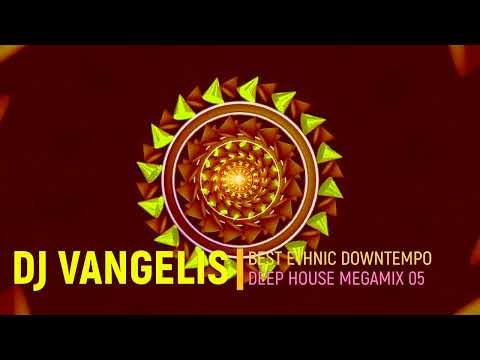 DJ VANGELIS BEST ETHNIC DOWNTEMPO DEEP HOUSE MEGAMIX 05