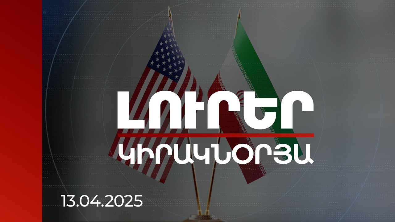 Լուրեր | ԱՄՆ-Իրան բախման հնարավորությունն ու Հայաստանի դիրքավորումը | 13.04.2025