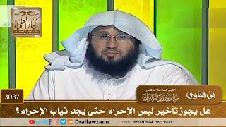 3037- هل يجوز تأخير لبس الإحرام حتى يجد ثياب الإحرام؟ | الشيخ صالح الفوزان