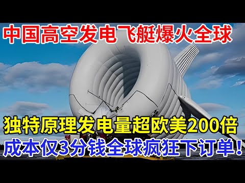 中国高空发电飞艇爆火全球，发电量超欧美200倍！成本仅需3分钱，独特设计原理震惊欧美！【科技前沿】
