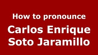 How to pronounce Carlos Enrique Soto Jaramillo