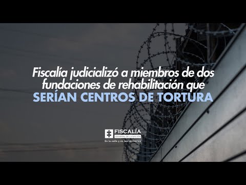 Fiscalía judicializó a miembros de dos fundaciones de rehabilitación que serían centros de tortura