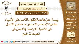 صورة ما معنى الأصل في الأشياء الإباحة والأصل في العبادات المنع؟الشيخ عبدالله الغديان