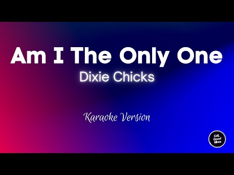 Am I The Only One - Dixie Chicks