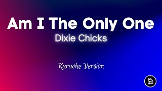 Dixie Chicks - Am I The Only One (Karaoke)