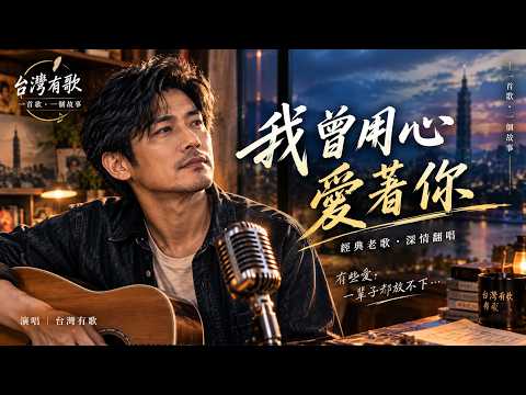 《我曾用心愛著你》｜男聲深情翻唱｜經典情歌・懷舊回憶｜台灣有歌