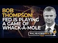 Bob Thompson: Fed is Playing a Game of Whack-A-Mole