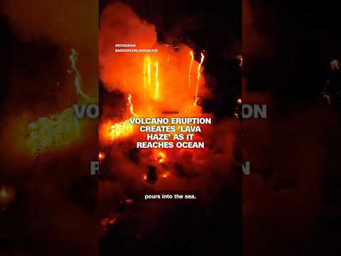Volcano eruption creates 'lava haze' as it reaches ocean