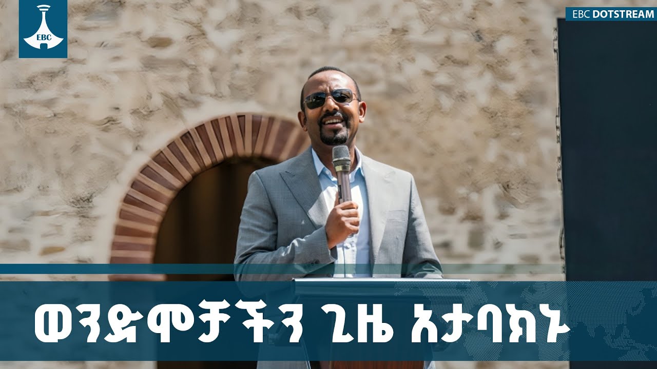 ወንድሞቻችን ጊዜ አታባክኑ |ጠቅላይ ሚኒስትር ዐቢይ አሕመድ(ዶ/ር) ETV | EBC | EBCDOTSTREAM