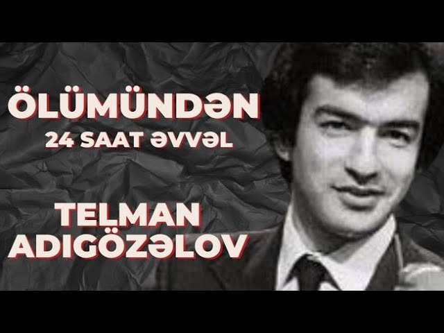 “Ölümündən 24 saat əvvəl”: Telman Adıgözəlov