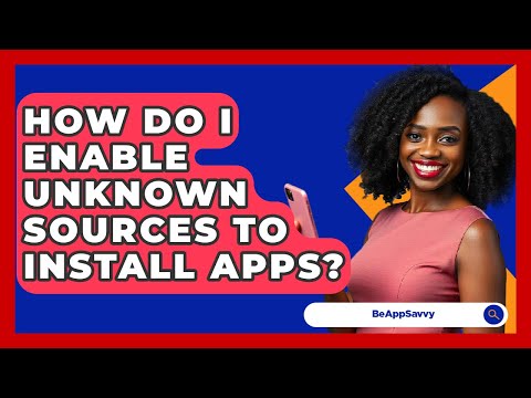 How Do I Enable Unknown Sources To Install Apps? - Be App Savvy